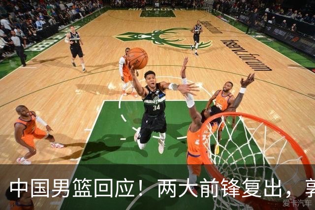 中国男篮回应！两大前锋复出，郭士强压力巨大，杨毅苏群吵起来了