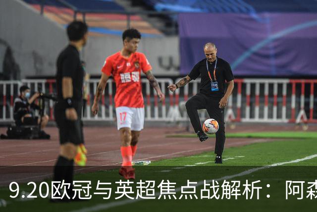 9.20欧冠与英超焦点战解析：阿森纳爆种，巴萨复仇塞维利亚